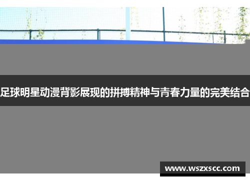 足球明星动漫背影展现的拼搏精神与青春力量的完美结合